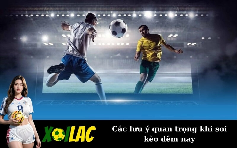 Các lưu ý quan trọng khi soi kèo đêm nay
