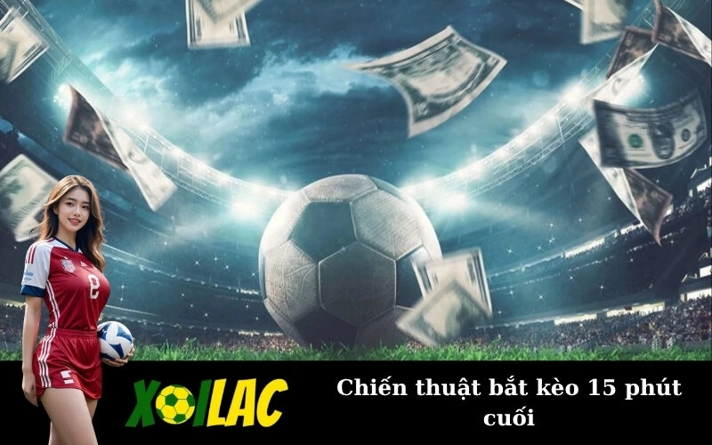 Chiến thuật bắt kèo 15 phút cuối