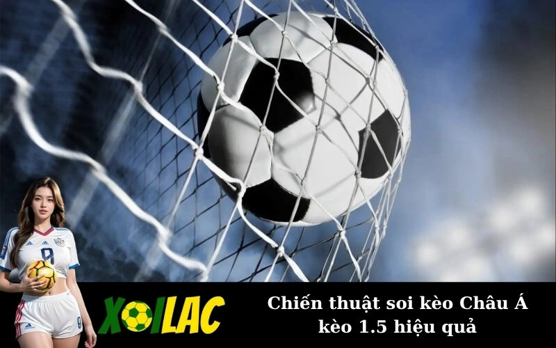 Chiến thuật soi kèo Châu Á kèo 1.5 hiệu quả