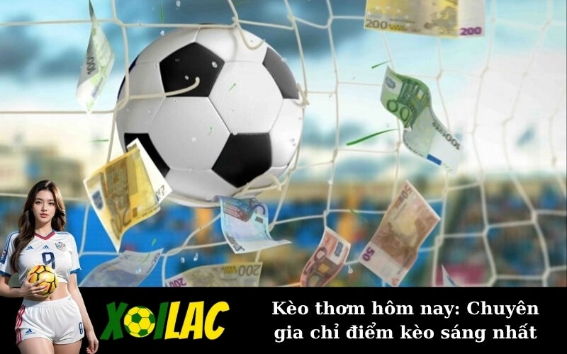 Kèo thơm hôm nay: Chuyên gia chỉ điểm kèo sáng nhất